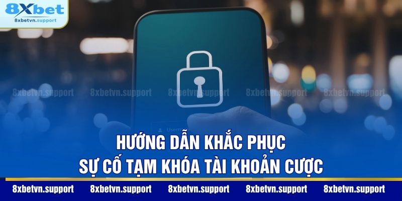 Hướng dẫn khắc phục sự cố tạm khóa tài khoản cược