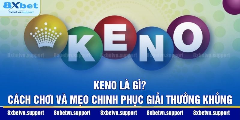 Keno Là Gì? Cách Chơi Và Mẹo Chinh Phục Giải Thưởng Khủng
