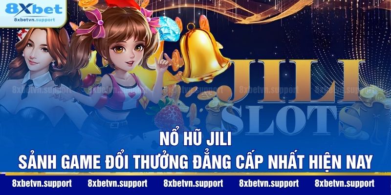Nổ Hũ Jili - Sảnh Game Đổi Thưởng Đẳng Cấp Nhất Hiện Nay