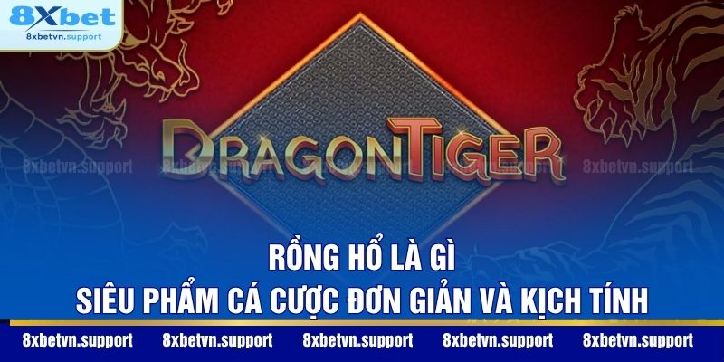 Rồng Hổ Là Gì - Siêu Phẩm Cá Cược Đơn Giản Và Kịch Tính