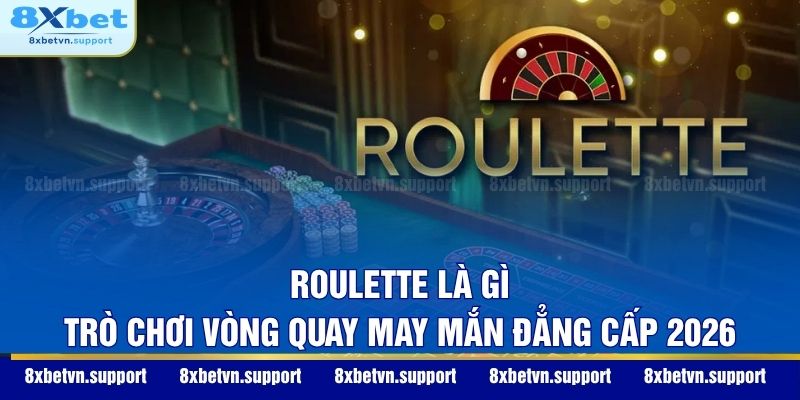 Roulette Là Gì - Trò Chơi Vòng Quay May Mắn Đẳng Cấp 2026