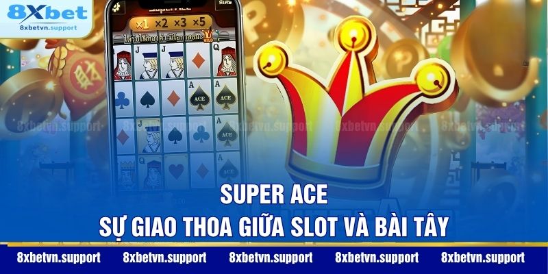 Super Ace - Sự giao thoa giữa Slot và Bài Tây